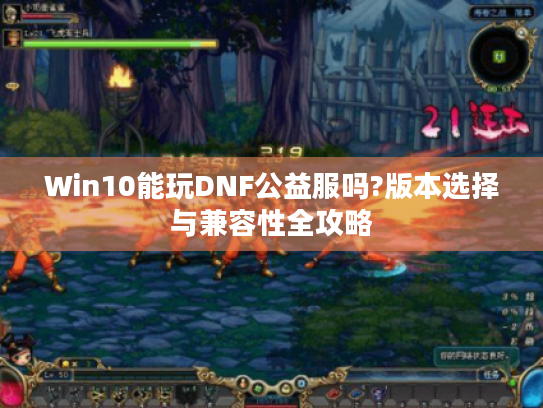 Win10能玩DNF公益服吗?版本选择与兼容性全攻略