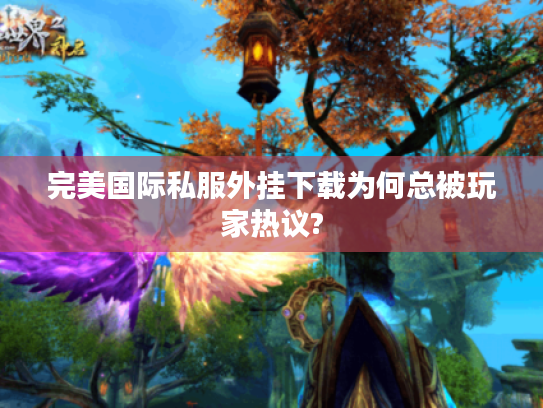 完美国际私服外挂下载为何总被玩家热议?