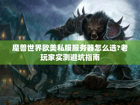 魔兽世界欧美私服服务器怎么选?老玩家实测避坑指南