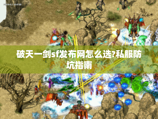 破天一剑sf发布网怎么选?私服防坑指南