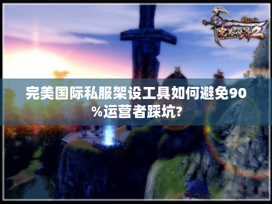 完美国际私服架设工具如何避免90%运营者踩坑? 完美国际私服架设工具如何避免90%运营者踩坑?