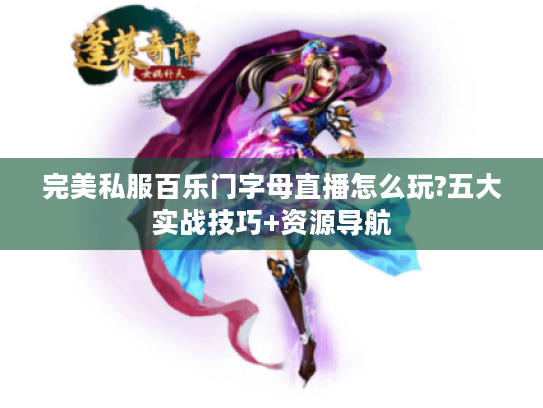 完美私服百乐门字母直播怎么玩?五大实战技巧+资源导航