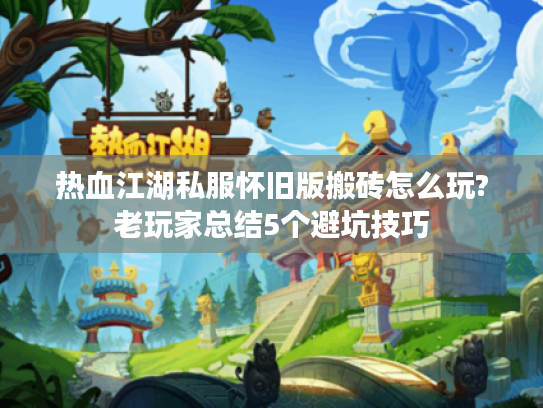 热血江湖私服怀旧版搬砖怎么玩?老玩家总结5个避坑技巧