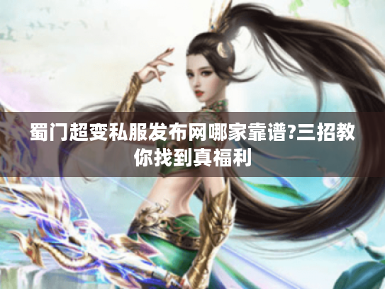 蜀门超变私服发布网哪家靠谱?三招教你找到真福利