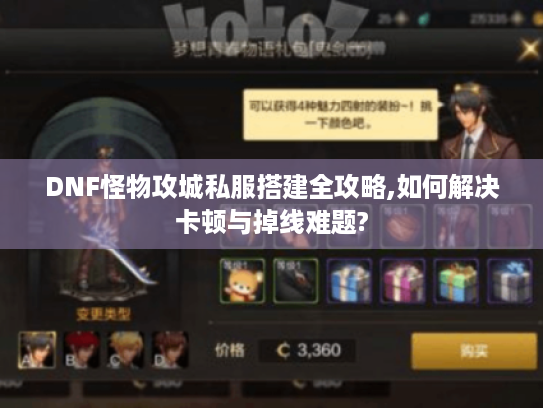 DNF怪物攻城私服搭建全攻略,如何解决卡顿与掉线难题?