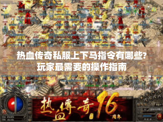热血传奇私服上下马指令有哪些?玩家最需要的操作指南 热血传奇私服上下马指令有哪些?玩家最需要的操作指南