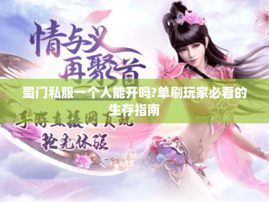 蜀门私服一个人能开吗?单刷玩家必看的生存指南
