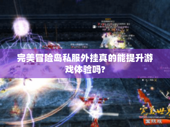 完美冒险岛私服外挂真的能提升游戏体验吗? 完美冒险岛私服外挂真的能提升游戏体验吗?