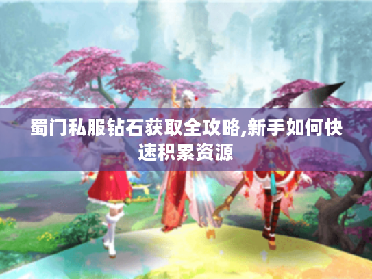 蜀门私服钻石获取全攻略,新手如何快速积累资源 蜀门私服钻石获取全攻略,新手如何快速积累资源