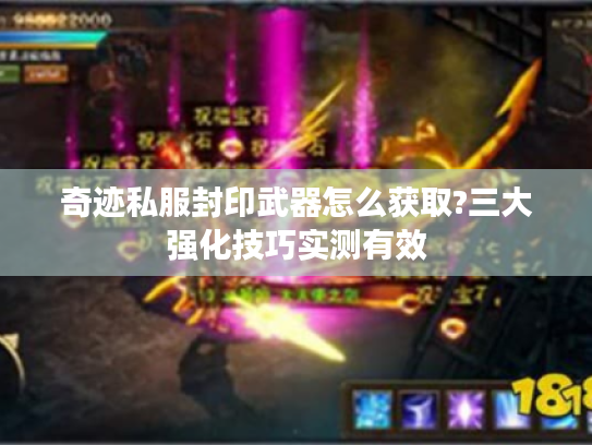 奇迹私服封印武器怎么获取?三大强化技巧实测有效