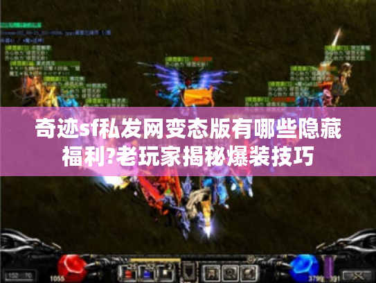 奇迹sf私发网变态版有哪些隐藏福利?老玩家揭秘爆装技巧 奇迹sf私发网变态版有哪些隐藏福利?老玩家揭秘爆装技巧