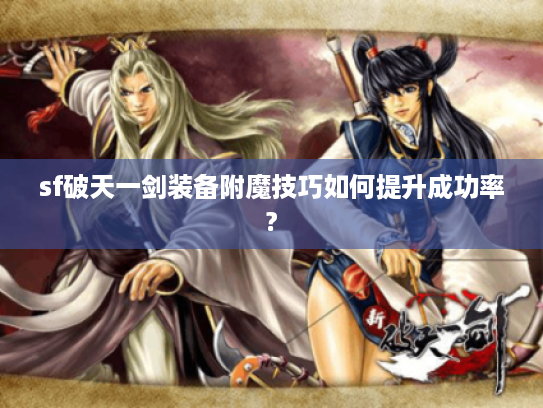 sf破天一剑装备附魔技巧如何提升成功率?
