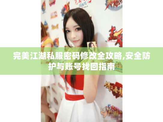 完美江湖私服密码修改全攻略,安全防护与账号找回指南