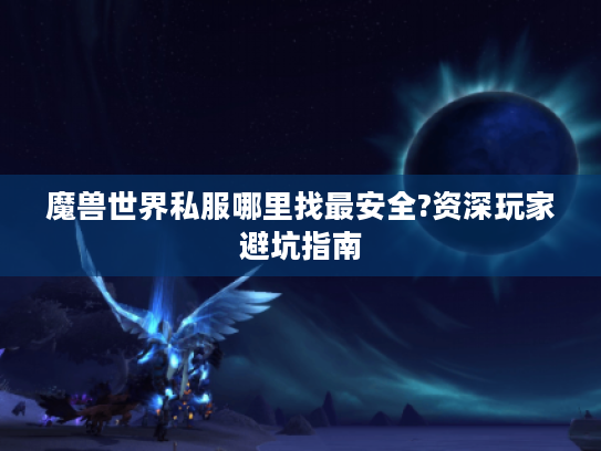 魔兽世界私服哪里找最安全?资深玩家避坑指南