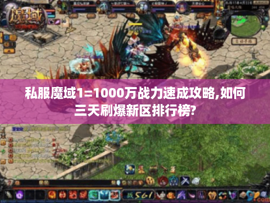 私服魔域1=1000万战力速成攻略,如何三天刷爆新区排行榜?