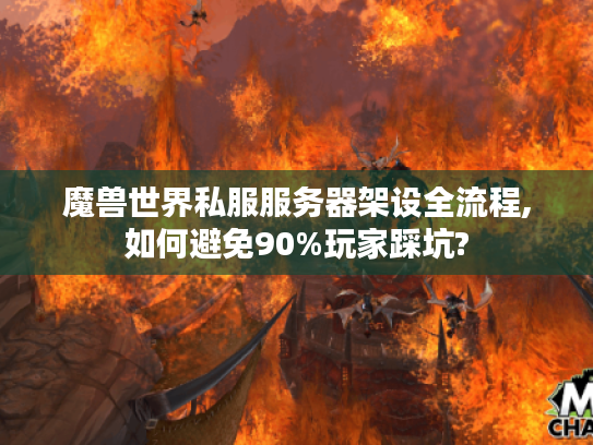 魔兽世界私服服务器架设全流程,如何避免90%玩家踩坑?