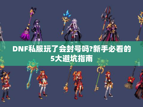 DNF私服玩了会封号吗?新手必看的5大避坑指南