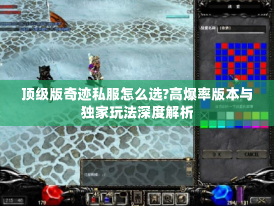 顶级版奇迹私服怎么选?高爆率版本与独家玩法深度解析