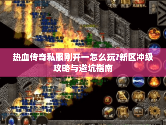 热血传奇私服刚开一怎么玩?新区冲级攻略与避坑指南 热血传奇私服刚开一怎么玩?新区冲级攻略与避坑指南