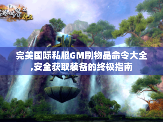 完美国际私服GM刷物品命令大全,安全获取装备的终极指南