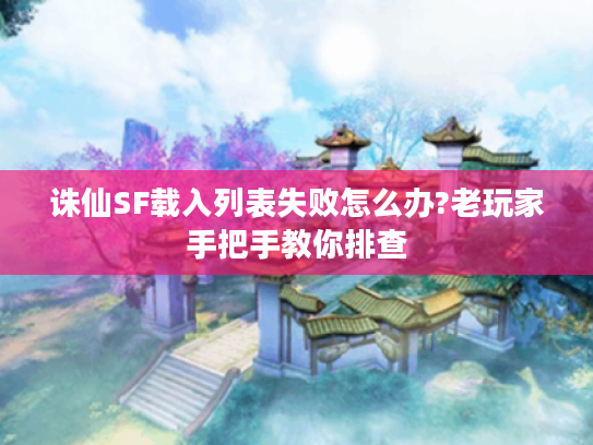 诛仙SF载入列表失败怎么办?老玩家手把手教你排查