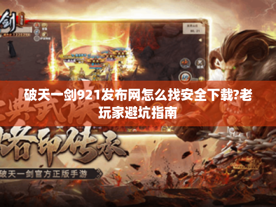 破天一剑921发布网怎么找安全下载?老玩家避坑指南