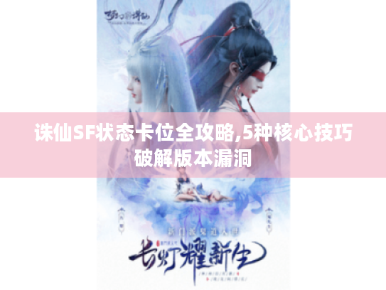 诛仙SF状态卡位全攻略,5种核心技巧破解版本漏洞