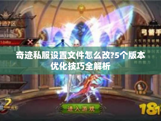 奇迹私服设置文件怎么改?5个版本优化技巧全解析