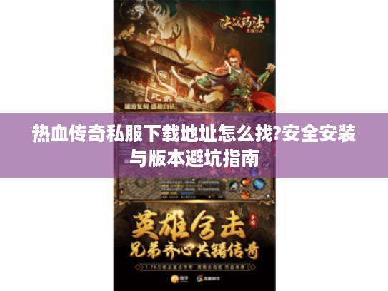热血传奇私服下载地址怎么找?安全安装与版本避坑指南