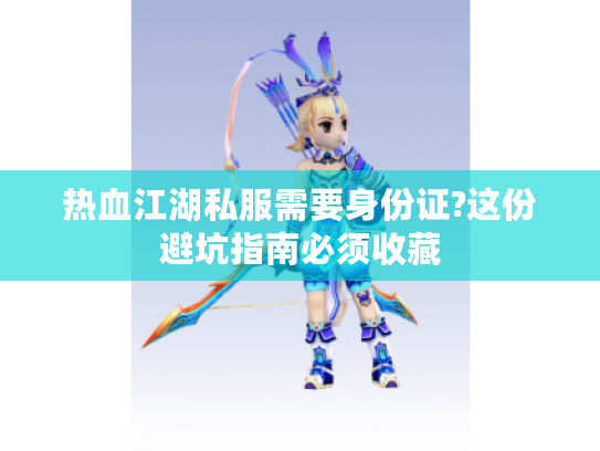 热血江湖私服需要身份证?这份避坑指南必须收藏