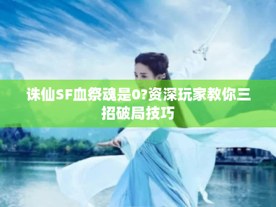 诛仙SF血祭魂是0?资深玩家教你三招破局技巧