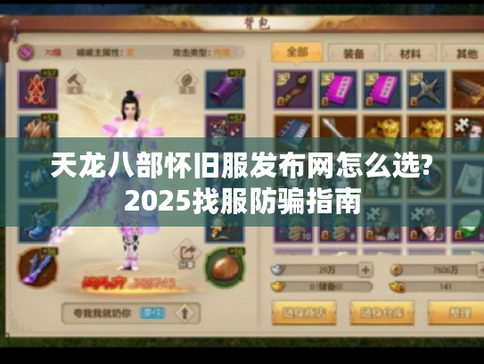 天龙八部怀旧服发布网怎么选?2025找服防骗指南