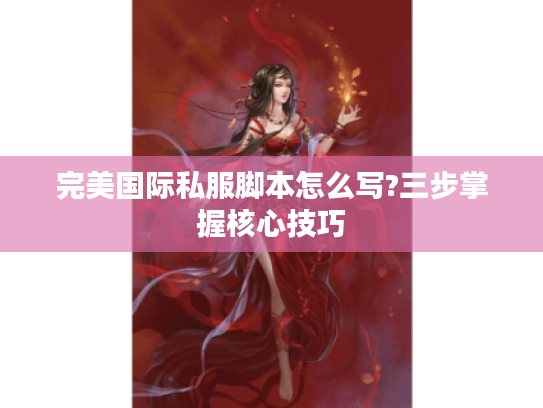 完美国际私服脚本怎么写?三步掌握核心技巧