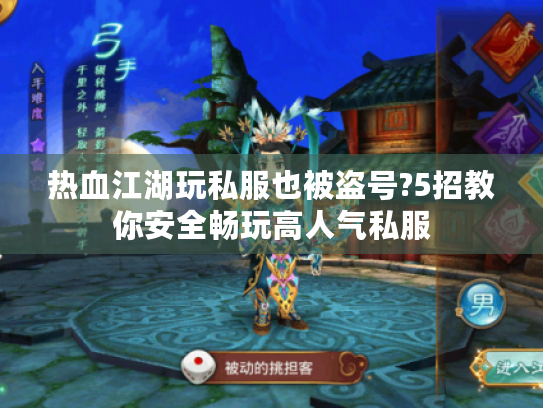 热血江湖玩私服也被盗号?5招教你安全畅玩高人气私服