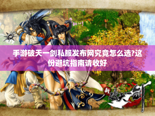 手游破天一剑私服发布网究竟怎么选?这份避坑指南请收好