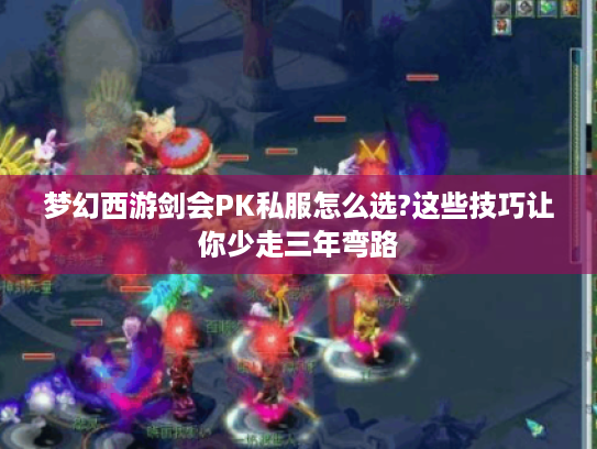 梦幻西游剑会PK私服怎么选?这些技巧让你少走三年弯路