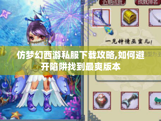 仿梦幻西游私服下载攻略,如何避开陷阱找到最爽版本