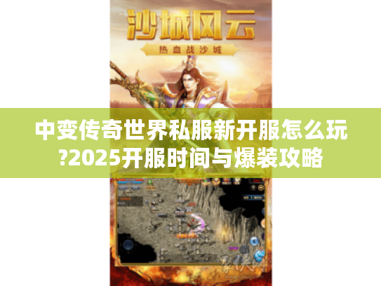 中变传奇世界私服新开服怎么玩?2025开服时间与爆装攻略