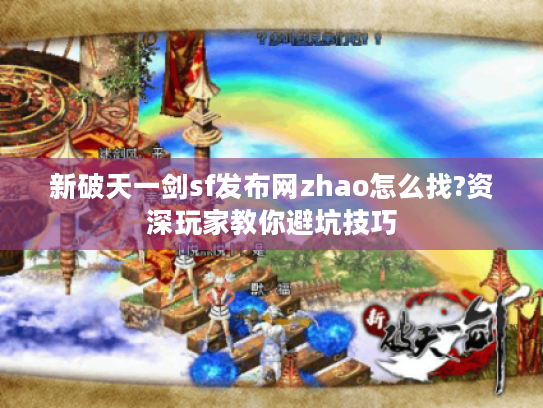 新破天一剑sf发布网zhao怎么找?资深玩家教你避坑技巧 新破天一剑sf发布网zhao怎么找?资深玩家教你避坑技巧