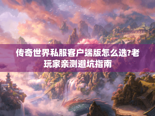 传奇世界私服客户端版怎么选?老玩家亲测避坑指南