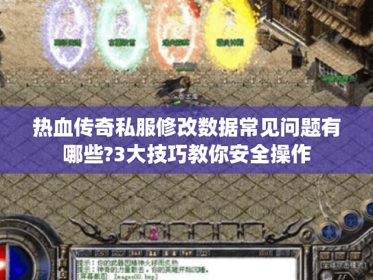 热血传奇私服修改数据常见问题有哪些?3大技巧教你安全操作