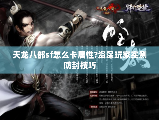 天龙八部sf怎么卡属性?资深玩家实测防封技巧