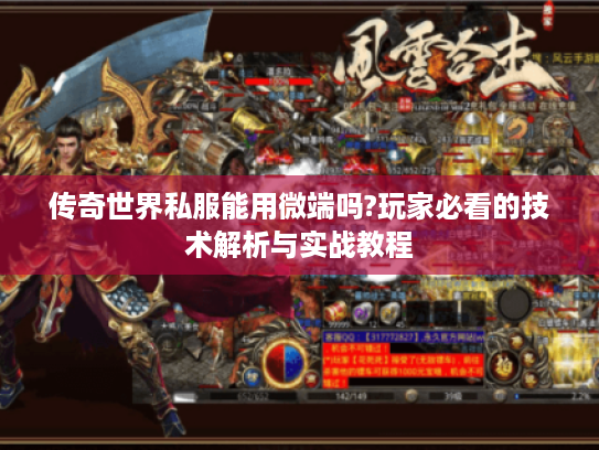 传奇世界私服能用微端吗?玩家必看的技术解析与实战教程