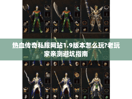 热血传奇私服网站1.9版本怎么玩?老玩家亲测避坑指南