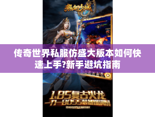 传奇世界私服仿盛大版本如何快速上手?新手避坑指南