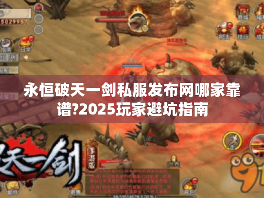 永恒破天一剑私服发布网哪家靠谱?2025玩家避坑指南 永恒破天一剑私服发布网哪家靠谱?2025玩家避坑指南