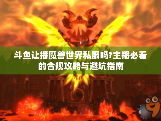 斗鱼让播魔兽世界私服吗?主播必看的合规攻略与避坑指南