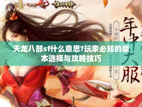 天龙八部sf什么意思?玩家必知的版本选择与攻略技巧 天龙八部sf什么意思?玩家必知的版本选择与攻略技巧