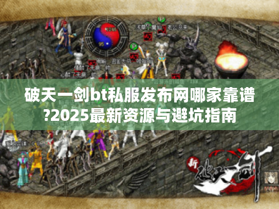 破天一剑bt私服发布网哪家靠谱?2025最新资源与避坑指南
