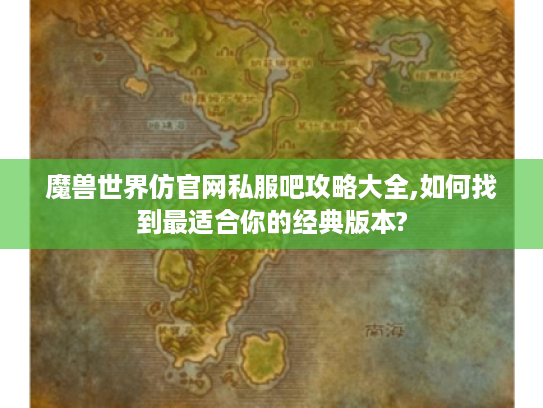 魔兽世界仿官网私服吧攻略大全,如何找到最适合你的经典版本?
